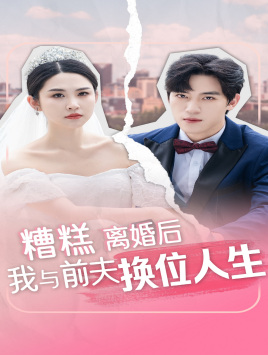 糟糕，離婚后我與前夫換位人生(全集)