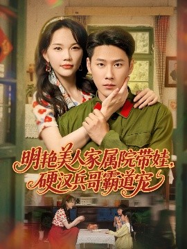 明艷美人家屬院帶娃，硬漢兵哥霸道寵(全集)