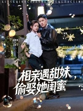 相親遇甜妹，偷娶她閨蜜(全集)