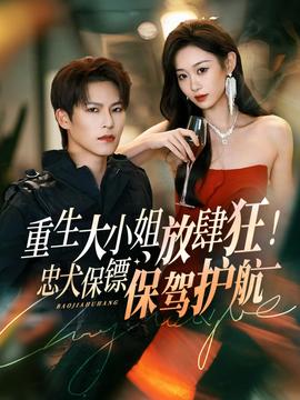 重生大小姐放肆狂！忠犬保鏢保駕護航(全集)